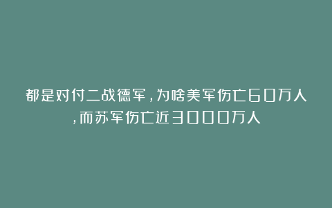 都是对付二战德军，为啥美军伤亡60万人，而苏军伤亡近3000万人？