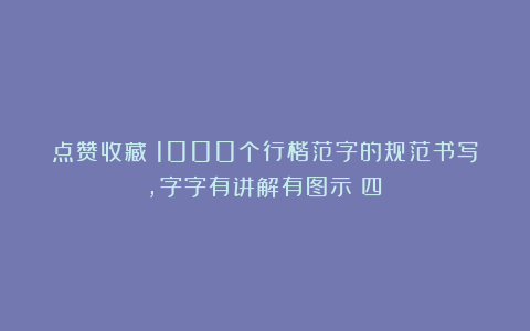 点赞收藏！1000个行楷范字的规范书写，字字有讲解有图示（四）