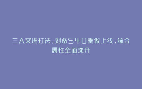 三A突进打法,刘备S40重做上线,综合属性全面提升