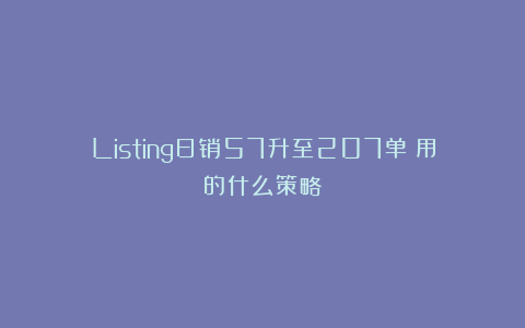 Listing日销57升至207单!用的什么策略?