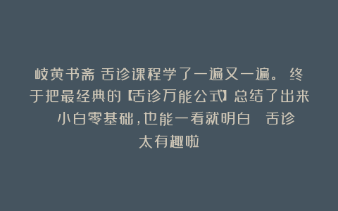岐黄书斋：舌诊课程学了一遍又一遍。 终于把最经典的【舌诊万能公式】总结了出来！ 小白零基础，也能一看就明白～ 舌诊太有趣啦