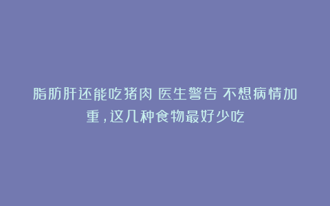 脂肪肝还能吃猪肉?医生警告:不想病情加重,这几种食物最好少吃
