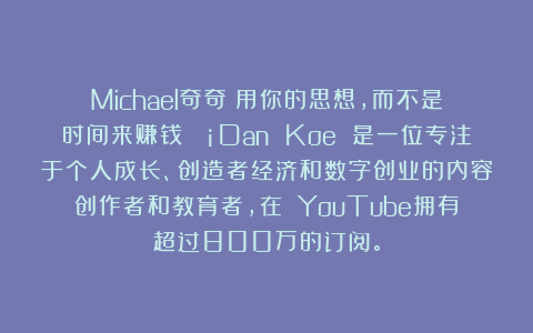 Michael奇奇：用你的思想，而不是时间来赚钱💡Dan Koe 是一位专注于个人成长、创造者经济和数字创业的内容创作者和教育者，在 YouTube拥有超过800万的订阅。