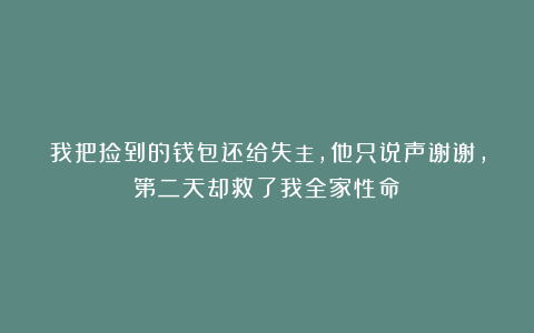 我把捡到的钱包还给失主，他只说声谢谢，第二天却救了我全家性命