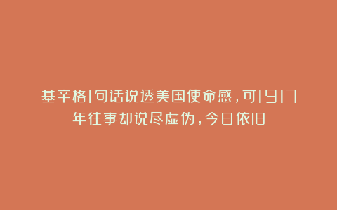 基辛格1句话说透美国使命感，可1917年往事却说尽虚伪，今日依旧