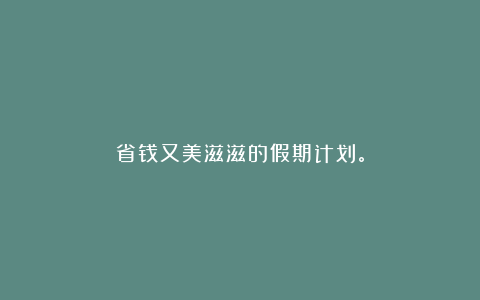 省钱又美滋滋的假期计划。