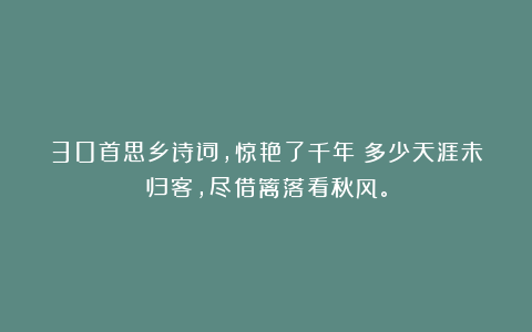 30首思乡诗词，惊艳了千年！多少天涯未归客，尽借篱落看秋风。