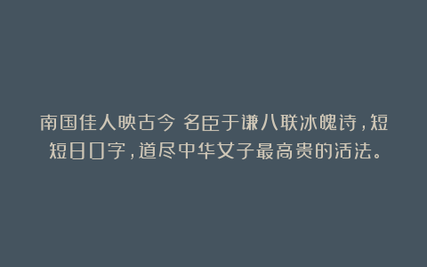 南国佳人映古今：名臣于谦八联冰魄诗，短短80字，道尽中华女子最高贵的活法。