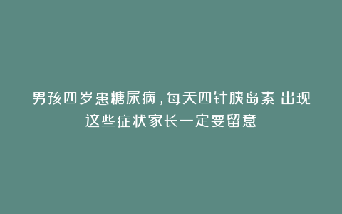 男孩四岁患糖尿病，每天四针胰岛素！出现这些症状家长一定要留意！