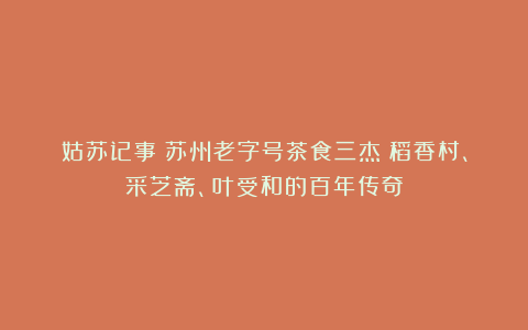 姑苏记事：苏州老字号茶食三杰：稻香村、采芝斋、叶受和的百年传奇