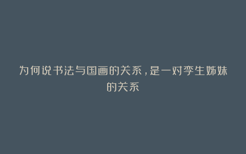 为何说书法与国画的关系，是一对孪生姊妹的关系？