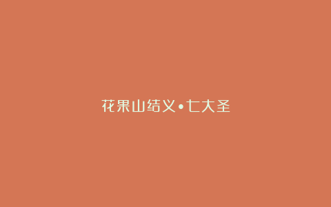 花果山结义•七大圣