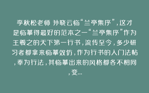 李秋松老师：孙晓云临“兰亭集序”，这才是临摹得最好的范本之一“兰亭集序”作为王羲之的天下第一行书，流传至今，多少研习者都拿来临摹效仿，作为行书的入门法帖，奉为行法，其临摹出来的风格都各不相同，变…