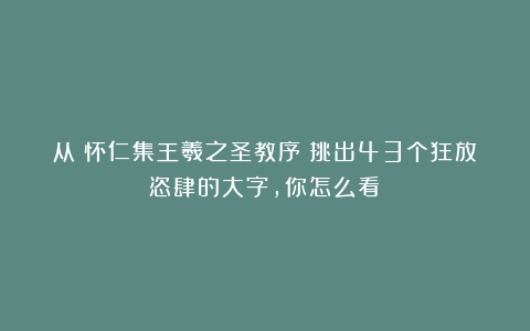 从《怀仁集王羲之圣教序》挑出43个狂放恣肆的大字，你怎么看？