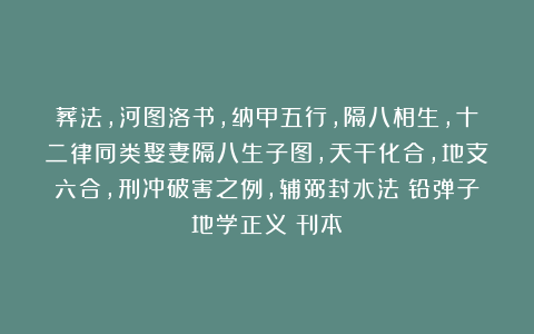 葬法,河图洛书,纳甲五行,隔八相生,十二律同类娶妻隔八生子图,天干化合,地支六合,刑冲破害之例,辅弼封水法《铅弹子地学正义》刊本