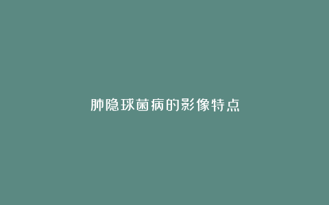 肺隐球菌病的影像特点