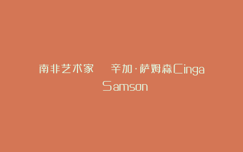 南非艺术家 | 辛加·萨姆森Cinga Samson