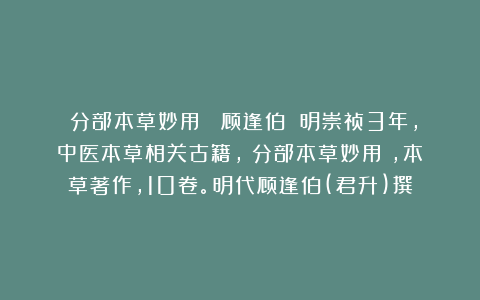 《分部本草妙用》 顾逢伯 明崇祯3年，中医本草相关古籍，《分部本草妙用》，本草著作，10卷。明代顾逢伯(君升)撰