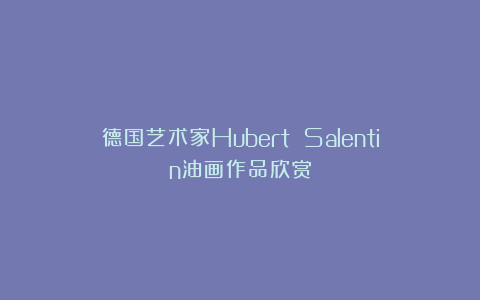 德国艺术家Hubert Salentin油画作品欣赏