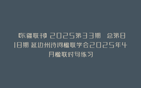 【东疆联刊】2025第33期 （总第818期）延边州诗词楹联学会2025年4月楹联对句练习