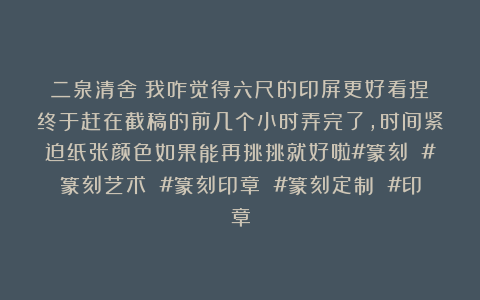 二泉清舍：我咋觉得六尺的印屏更好看捏？终于赶在截稿的前几个小时弄完了，时间紧迫纸张颜色如果能再挑挑就好啦#篆刻 #篆刻艺术 #篆刻印章 #篆刻定制 #印章