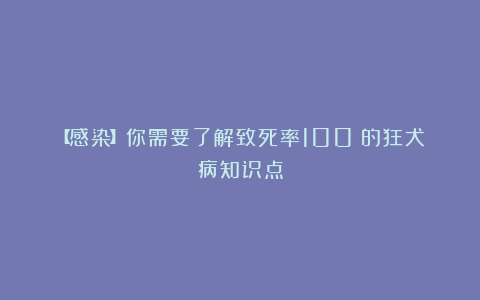 【感染】你需要了解致死率100%的狂犬病知识点