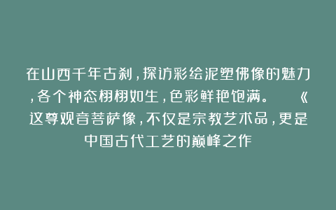 在山西千年古刹，探访彩绘泥塑佛像的魅力，各个神态栩栩如生，色彩鲜艳饱满。😍💫这尊观音菩萨像，不仅是宗教艺术品，更是中国古代工艺的巅峰之作
