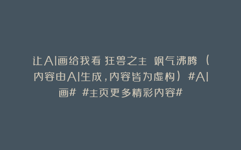 让AI画给我看：狂兽之主 飒气沸腾 (内容由AI生成，内容皆为虚构) #AI画# #主页更多精彩内容#