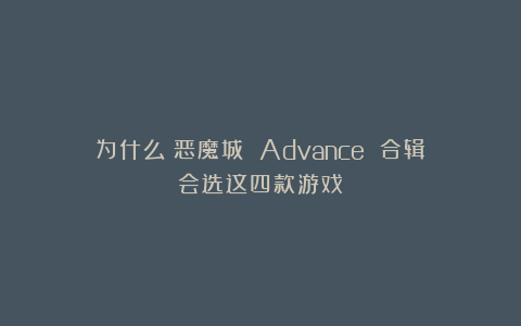 为什么《恶魔城 Advance 合辑》会选这四款游戏？