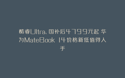 酷睿Ultra、国补后4799元起！华为MateBook 14价格新低值得入手
