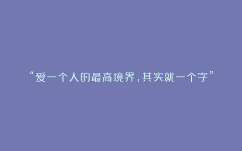 “爱一个人的最高境界，其实就一个字”