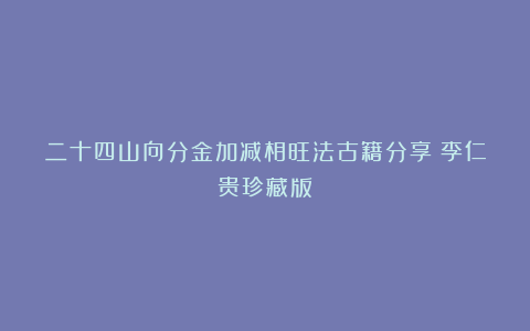 二十四山向分金加减相旺法古籍分享（李仁贵珍藏版）
