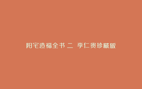 阳宅造福全书（二）（李仁贵珍藏版）