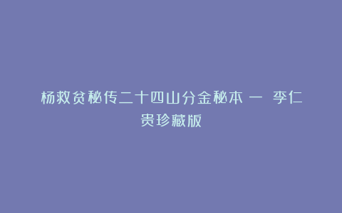 杨救贫秘传二十四山分金秘本（一）（李仁贵珍藏版）