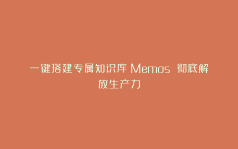 一键搭建专属知识库！Memos 彻底解放生产力