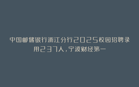 中国邮储银行浙江分行2025校园招聘录用237人，宁波财经第一