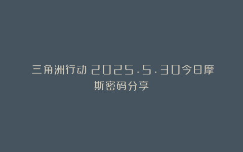 《三角洲行动》2025.5.30今日摩斯密码分享