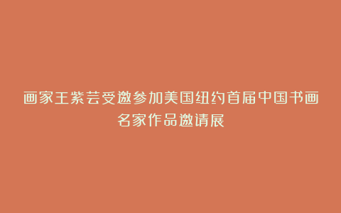 画家王紫芸受邀参加美国纽约首届中国书画名家作品邀请展