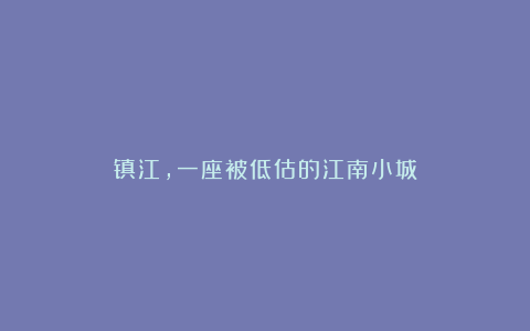 镇江，一座被低估的江南小城