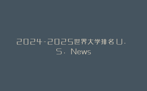 2024-2025世界大学排名（U. S. News）