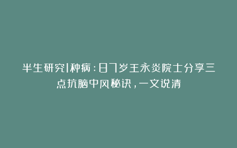 半生研究1种病:87岁王永炎院士分享三点抗脑中风秘诀，一文说清
