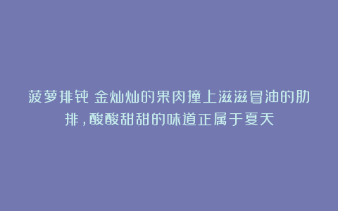 菠萝排骨：金灿灿的果肉撞上滋滋冒油的肋排，酸酸甜甜的味道正属于夏天