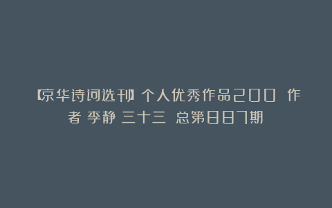 【京华诗词选刊】个人优秀作品200 作者：李静（三十三）（总第887期）