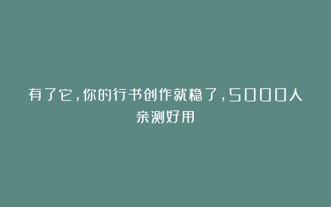 有了它，你的行书创作就稳了，5000人亲测好用！