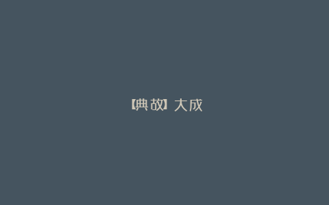 【典故】大成