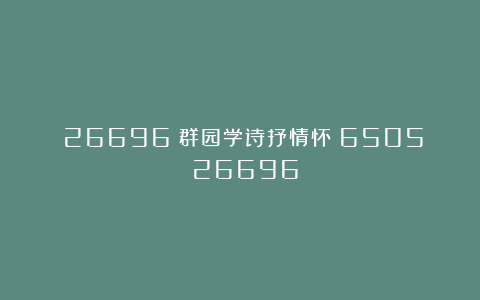 (26696)群园学诗抒情怀(6505)(26696)