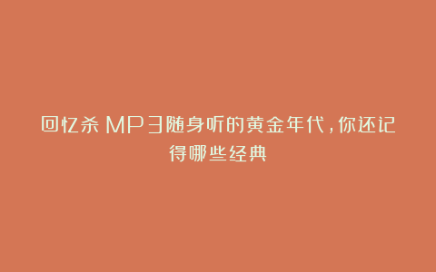 回忆杀！MP3随身听的黄金年代，你还记得哪些经典？
