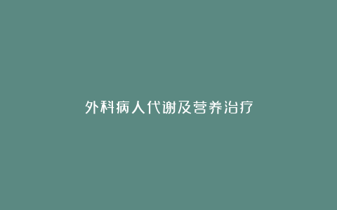 外科病人代谢及营养治疗