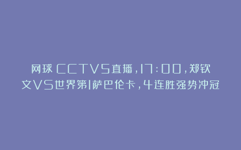 网球|CCTV5直播，17:00，郑钦文VS世界第1萨巴伦卡，4连胜强势冲冠