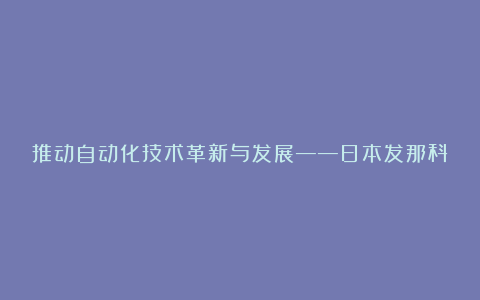 推动自动化技术革新与发展——日本发那科